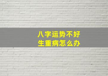 八字运势不好 生重病怎么办